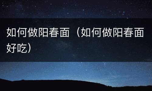 如何做阳春面（如何做阳春面好吃）