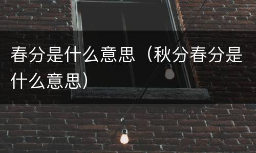 春分是什么意思（秋分春分是什么意思）