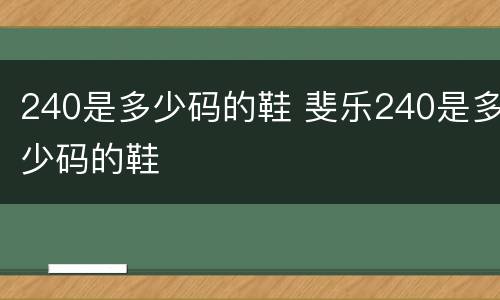 240是多少码的鞋 斐乐240是多少码的鞋