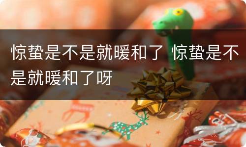 惊蛰是不是就暖和了 惊蛰是不是就暖和了呀