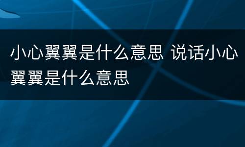 小心翼翼是什么意思 说话小心翼翼是什么意思