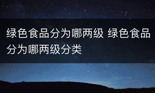 绿色食品分为哪两级 绿色食品分为哪两级分类