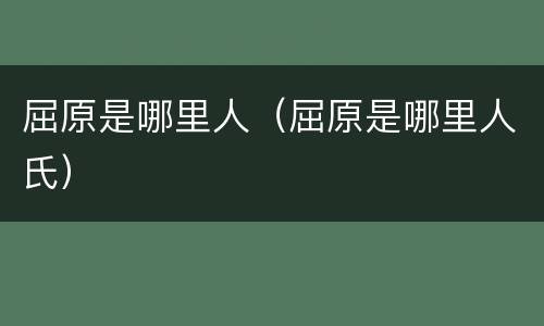 屈原是哪里人（屈原是哪里人氏）