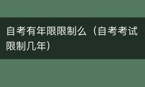 自考有年限限制么（自考考试限制几年）