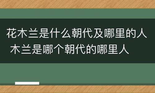 花木兰是什么朝代及哪里的人 木兰是哪个朝代的哪里人