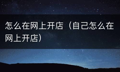 怎么在网上开店（自己怎么在网上开店）