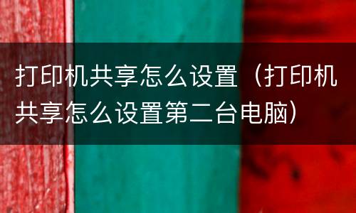 打印机共享怎么设置（打印机共享怎么设置第二台电脑）