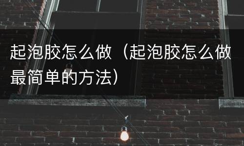 起泡胶怎么做（起泡胶怎么做最简单的方法）