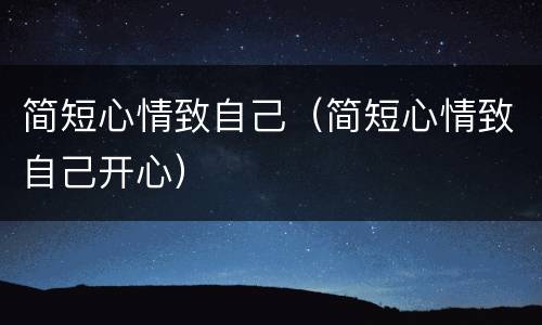 简短心情致自己（简短心情致自己开心）