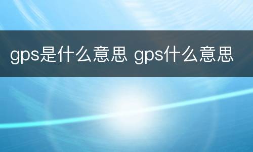 gps是什么意思 gps什么意思