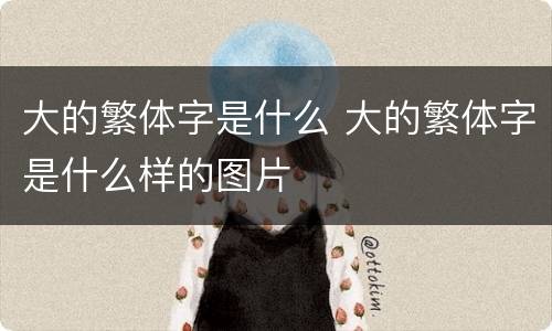 大的繁体字是什么 大的繁体字是什么样的图片