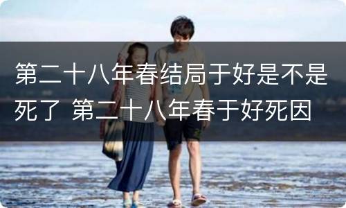 第二十八年春结局于好是不是死了 第二十八年春于好死因