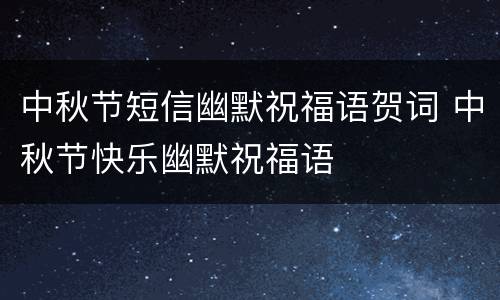 中秋节短信幽默祝福语贺词 中秋节快乐幽默祝福语