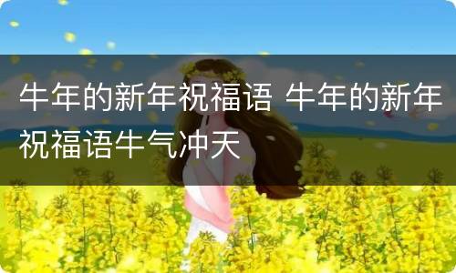牛年的新年祝福语 牛年的新年祝福语牛气冲天