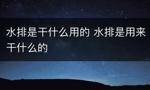 水排是干什么用的 水排是用来干什么的