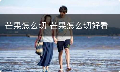 芒果怎么切 芒果怎么切好看