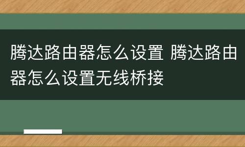 腾达路由器怎么设置 腾达路由器怎么设置无线桥接