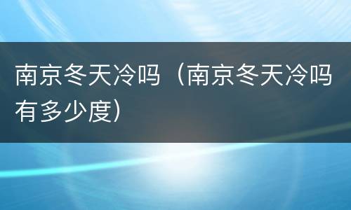 南京冬天冷吗（南京冬天冷吗有多少度）