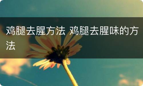 鸡腿去腥方法 鸡腿去腥味的方法