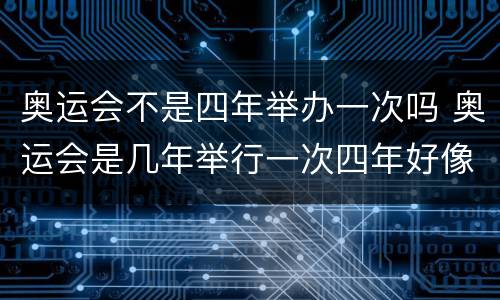 奥运会不是四年举办一次吗 奥运会是几年举行一次四年好像
