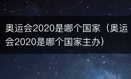 奥运会2020是哪个国家（奥运会2020是哪个国家主办）