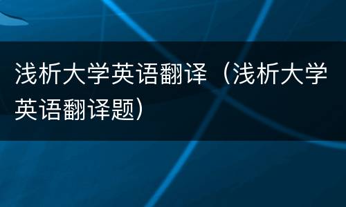 浅析大学英语翻译（浅析大学英语翻译题）