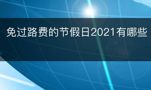免过路费的节假日2021有哪些
