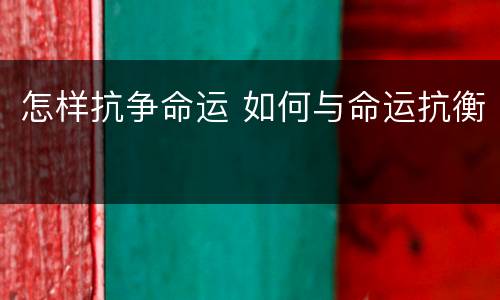 怎样抗争命运 如何与命运抗衡