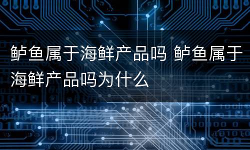 鲈鱼属于海鲜产品吗 鲈鱼属于海鲜产品吗为什么