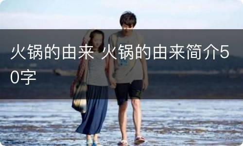 火锅的由来 火锅的由来简介50字