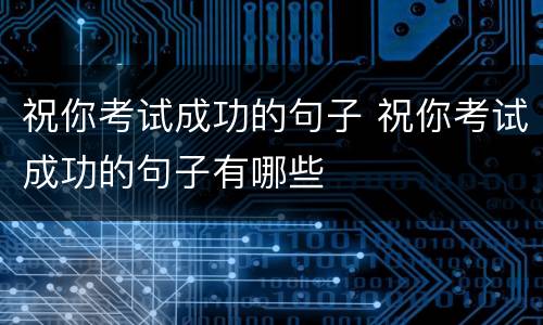 祝你考试成功的句子 祝你考试成功的句子有哪些