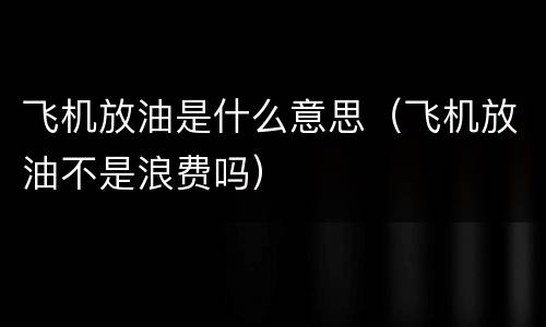飞机放油是什么意思（飞机放油不是浪费吗）