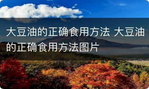 大豆油的正确食用方法 大豆油的正确食用方法图片