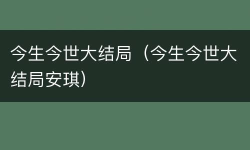 今生今世大结局（今生今世大结局安琪）