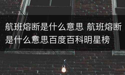 航班熔断是什么意思 航班熔断是什么意思百度百科明星榜