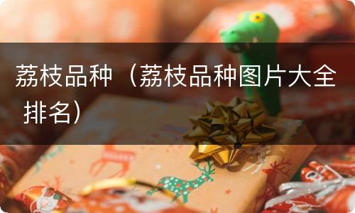 荔枝品种（荔枝品种图片大全 排名）