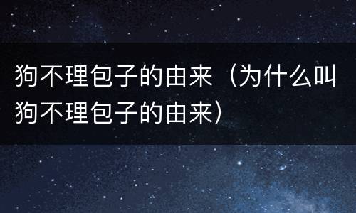 狗不理包子的由来（为什么叫狗不理包子的由来）