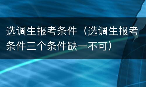 选调生报考条件（选调生报考条件三个条件缺一不可）
