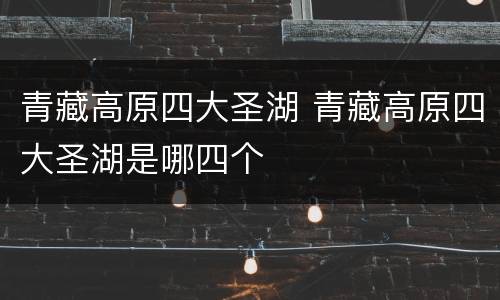 青藏高原四大圣湖 青藏高原四大圣湖是哪四个