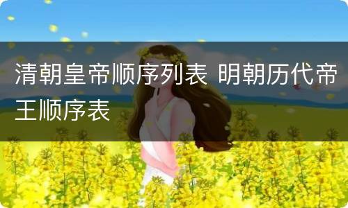 清朝皇帝顺序列表 明朝历代帝王顺序表