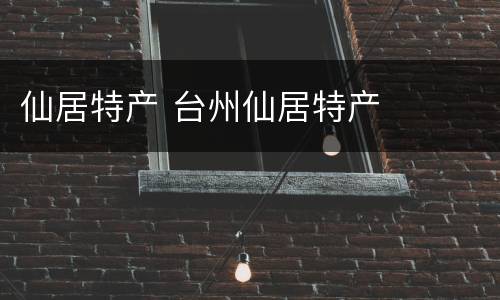 仙居特产 台州仙居特产