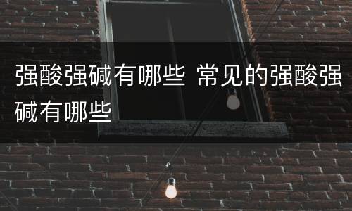 强酸强碱有哪些 常见的强酸强碱有哪些