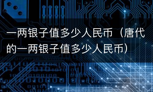 一两银子值多少人民币（唐代的一两银子值多少人民币）