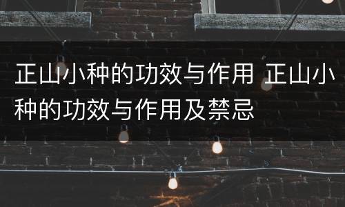 正山小种的功效与作用 正山小种的功效与作用及禁忌