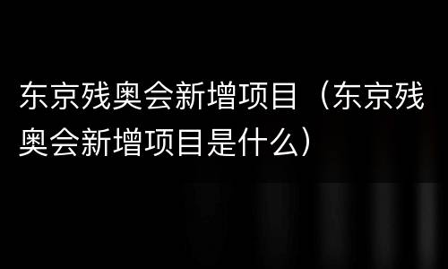 东京残奥会新增项目（东京残奥会新增项目是什么）