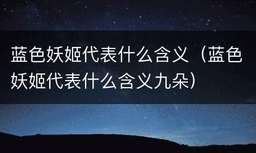蓝色妖姬代表什么含义（蓝色妖姬代表什么含义九朵）