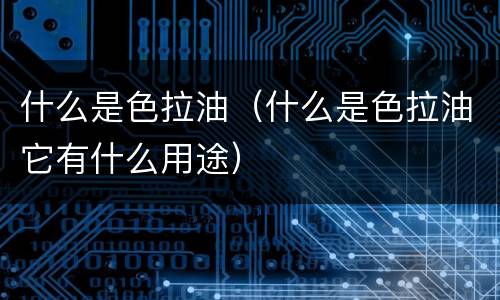 什么是色拉油（什么是色拉油它有什么用途）
