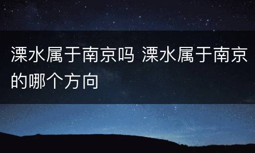 溧水属于南京吗 溧水属于南京的哪个方向