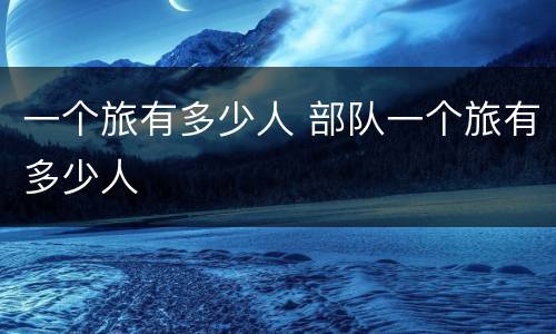 一个旅有多少人 部队一个旅有多少人