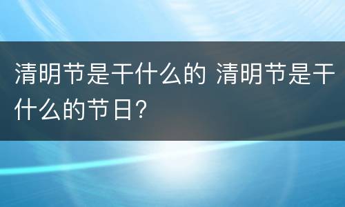 清明节是干什么的 清明节是干什么的节日?